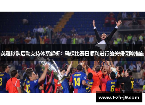 英超球队后勤支持体系解析：确保比赛日顺利进行的关键保障措施