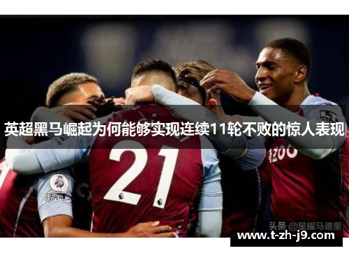 英超黑马崛起为何能够实现连续11轮不败的惊人表现