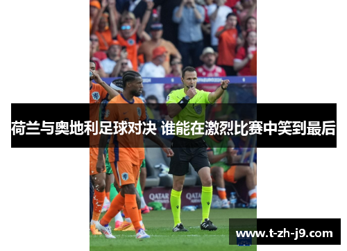 荷兰与奥地利足球对决 谁能在激烈比赛中笑到最后