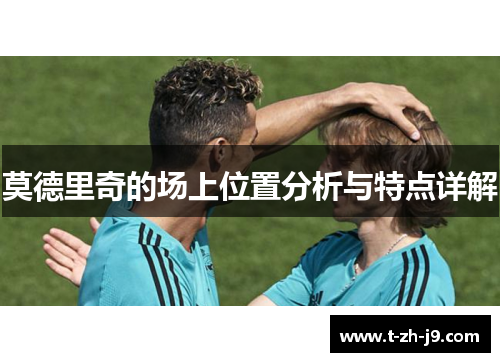 莫德里奇的场上位置分析与特点详解