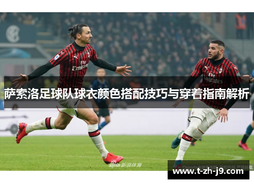 萨索洛足球队球衣颜色搭配技巧与穿着指南解析