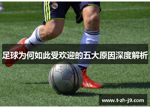 足球为何如此受欢迎的五大原因深度解析