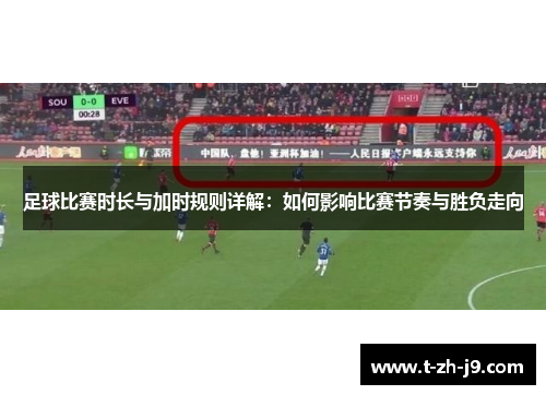 足球比赛时长与加时规则详解：如何影响比赛节奏与胜负走向