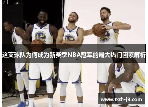 这支球队为何成为新赛季NBA冠军的最大热门因素解析 这支球队为何成为新赛季NBA冠军的最大热门因素解析