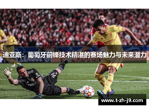 迪亚斯：葡萄牙前锋技术精湛的赛场魅力与未来潜力