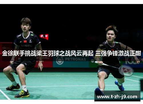 金徐联手挑战梁王羽球之战风云再起 三强争锋激战正酣