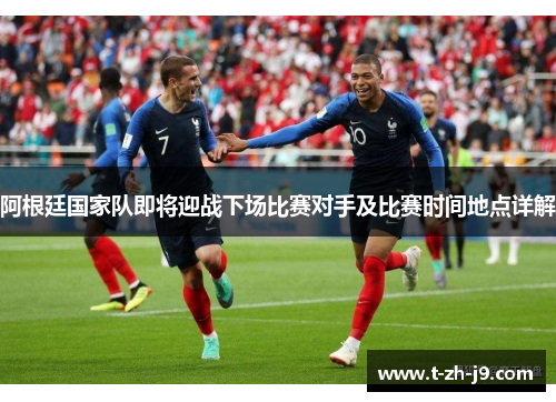 阿根廷国家队即将迎战下场比赛对手及比赛时间地点详解