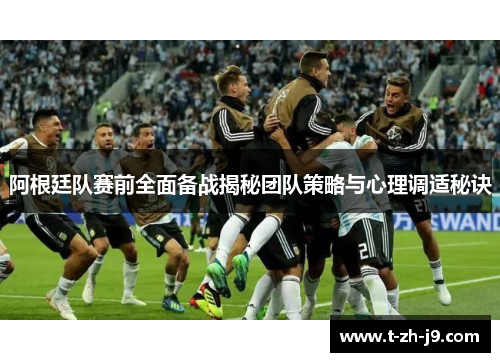 阿根廷队赛前全面备战揭秘团队策略与心理调适秘诀