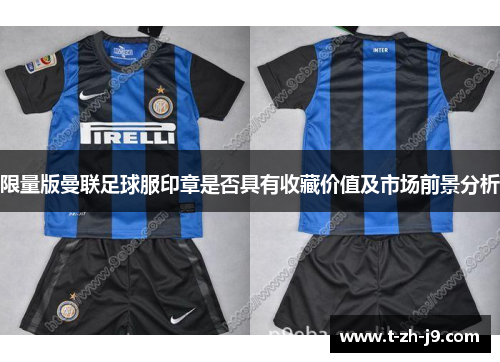 限量版曼联足球服印章是否具有收藏价值及市场前景分析