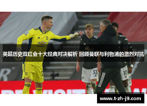 英超历史双红会十大经典对决解析 回顾曼联与利物浦的激烈对抗