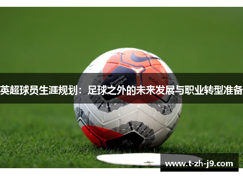 英超球员生涯规划：足球之外的未来发展与职业转型准备