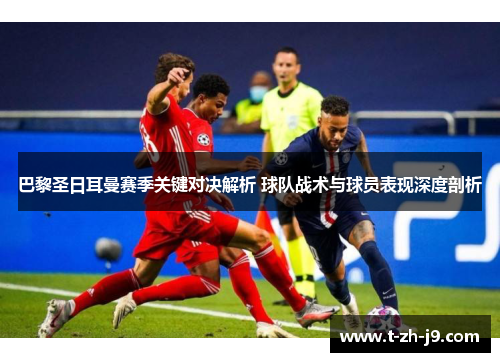 巴黎圣日耳曼赛季关键对决解析 球队战术与球员表现深度剖析