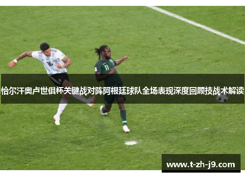 恰尔汗奥卢世俱杯关键战对阵阿根廷球队全场表现深度回顾技战术解读