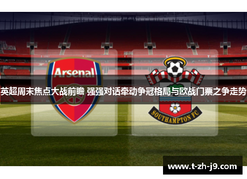 英超周末焦点大战前瞻 强强对话牵动争冠格局与欧战门票之争走势