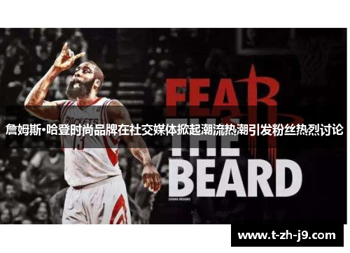 詹姆斯·哈登时尚品牌在社交媒体掀起潮流热潮引发粉丝热烈讨论