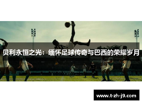 贝利永恒之光：缅怀足球传奇与巴西的荣耀岁月