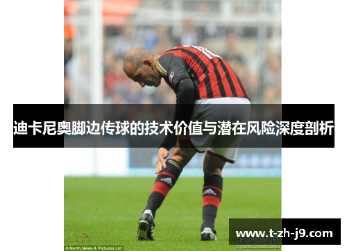 迪卡尼奥脚边传球的技术价值与潜在风险深度剖析 迪卡尼奥脚边传球的技术价值与潜在风险深度剖析