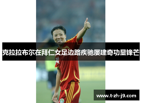 克拉拉布尔在拜仁女足边路疾驰屡建奇功显锋芒