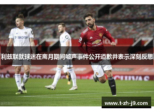 利兹联就球迷在斋月期间嘘声事件公开道歉并表示深刻反思