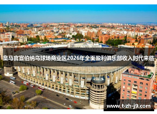皇马官宣伯纳乌球场商业区2026年全面盈利俱乐部收入时代来临 皇马官宣伯纳乌球场商业区2026年全面盈利俱乐部收入时代来临