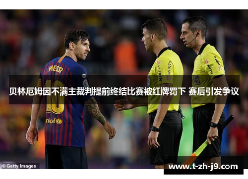 贝林厄姆因不满主裁判提前终结比赛被红牌罚下 赛后引发争议