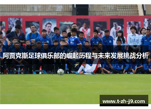阿贾克斯足球俱乐部的崛起历程与未来发展挑战分析