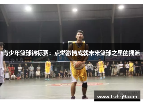 青少年篮球锦标赛：点燃激情成就未来篮球之星的摇篮