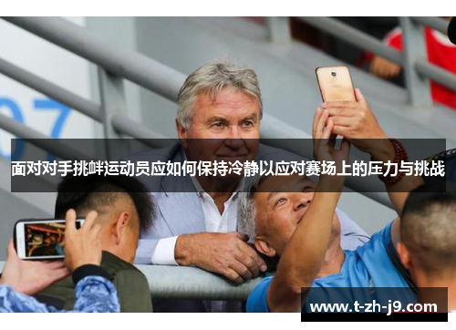 面对对手挑衅运动员应如何保持冷静以应对赛场上的压力与挑战