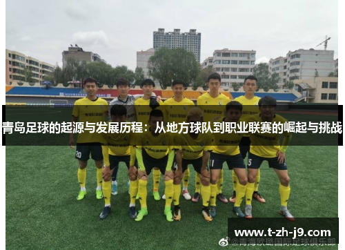 青岛足球的起源与发展历程：从地方球队到职业联赛的崛起与挑战