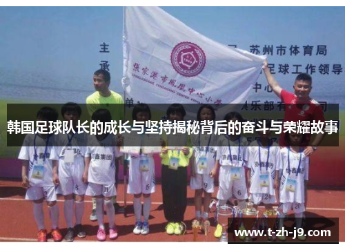 韩国足球队长的成长与坚持揭秘背后的奋斗与荣耀故事