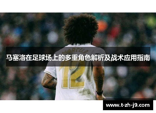 马塞洛在足球场上的多重角色解析及战术应用指南