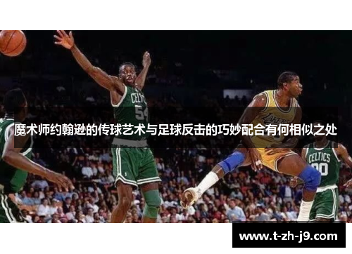 魔术师约翰逊的传球艺术与足球反击的巧妙配合有何相似之处