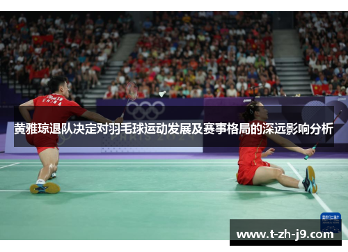 黄雅琼退队决定对羽毛球运动发展及赛事格局的深远影响分析