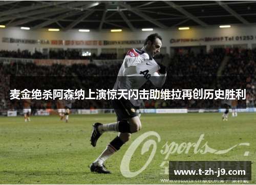 麦金绝杀阿森纳上演惊天闪击助维拉再创历史胜利