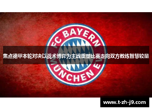 焦点德甲本轮对决以战术博弈为主线重塑比赛走向双方教练智慧较量