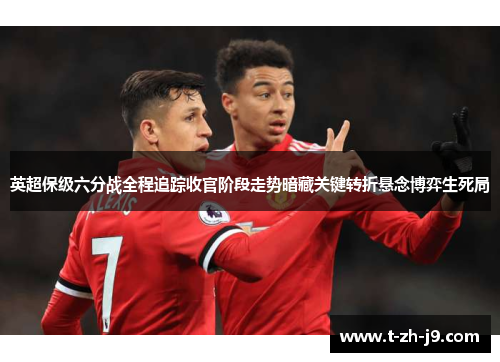 英超保级六分战全程追踪收官阶段走势暗藏关键转折悬念博弈生死局 英超保级六分战全程追踪收官阶段走势暗藏关键转折悬念博弈生死局
