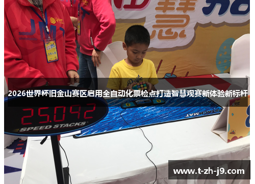 2026世界杯旧金山赛区启用全自动化票检点打造智慧观赛新体验新标杆 2026世界杯旧金山赛区启用全自动化票检点打造智慧观赛新体验新标杆