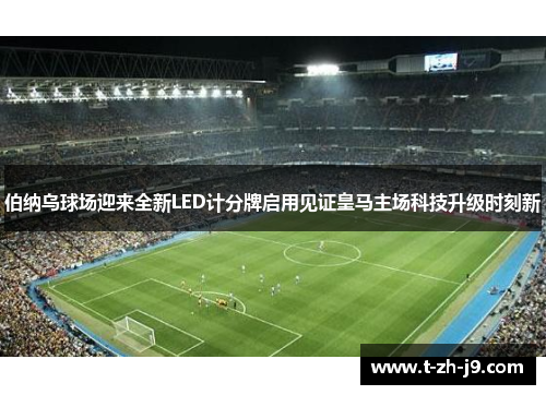 伯纳乌球场迎来全新LED计分牌启用见证皇马主场科技升级时刻新 伯纳乌球场迎来全新LED计分牌启用见证皇马主场科技升级时刻新
