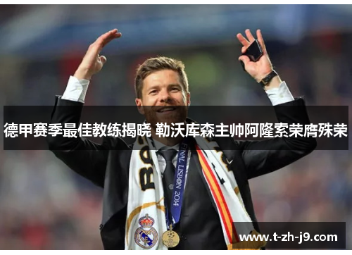 德甲赛季最佳教练揭晓 勒沃库森主帅阿隆索荣膺殊荣