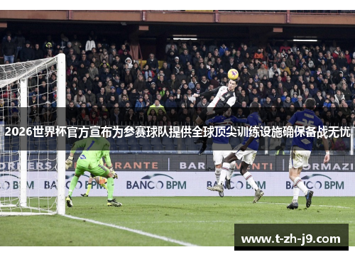 2026世界杯官方宣布为参赛球队提供全球顶尖训练设施确保备战无忧 2026世界杯官方宣布为参赛球队提供全球顶尖训练设施确保备战无忧