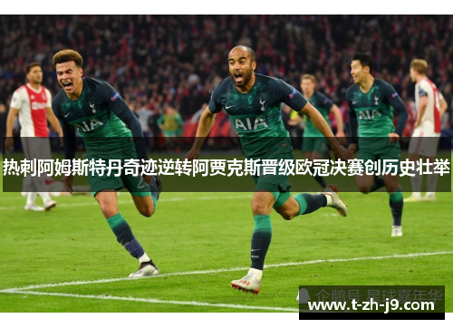 热刺阿姆斯特丹奇迹逆转阿贾克斯晋级欧冠决赛创历史壮举 热刺阿姆斯特丹奇迹逆转阿贾克斯晋级欧冠决赛创历史壮举