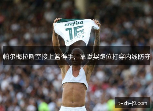 帕尔梅拉斯空接上篮得手，靠默契跑位打穿内线防守