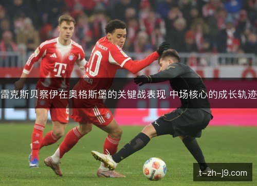 雷克斯贝察伊在奥格斯堡的关键战表现 中场核心的成长轨迹